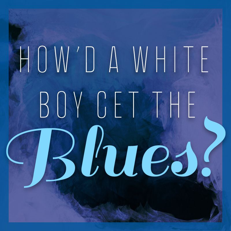 How'd a White Boy Get The Blues?